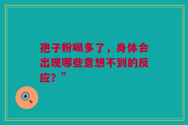 孢子粉喝多了，身体会出现哪些意想不到的反应？”