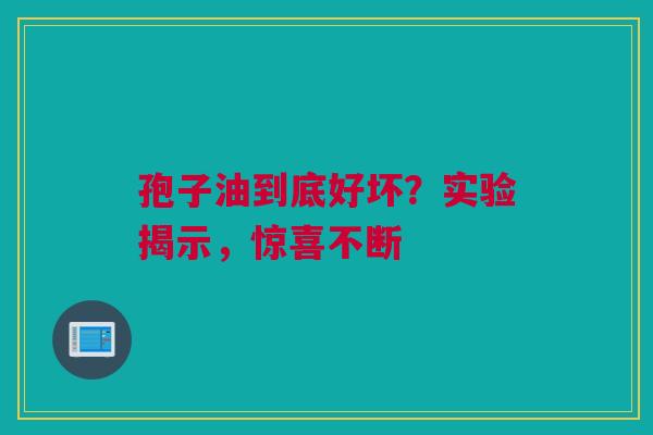 孢子油到底好坏？实验揭示，惊喜不断