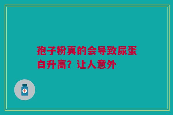孢子粉真的会导致尿蛋白升高？让人意外
