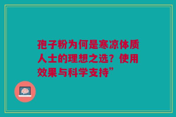 孢子粉为何是寒凉体质人士的理想之选？使用效果与科学支持”
