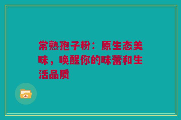 常熟孢子粉：原生态美味，唤醒你的味蕾和生活品质