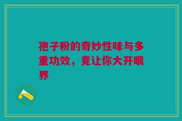 孢子粉的奇妙性味与多重功效，竟让你大开眼界