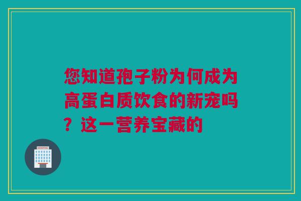 您知道孢子粉为何成为高蛋白质饮食的新宠吗？这一营养宝藏的