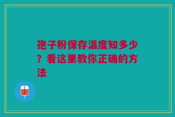 孢子粉保存温度知多少？看这里教你正确的方法