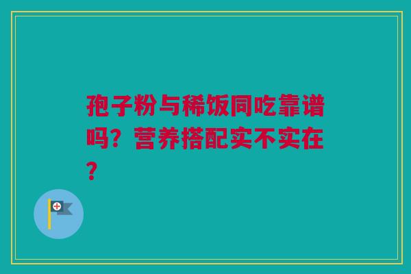 孢子粉与稀饭同吃靠谱吗？营养搭配实不实在？