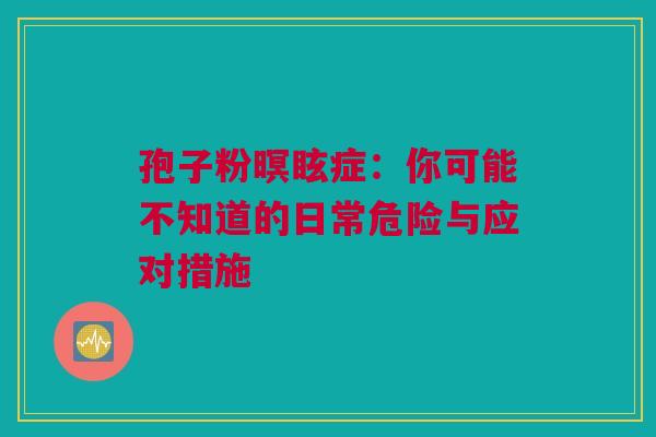 孢子粉暝眩症：你可能不知道的日常危险与应对措施