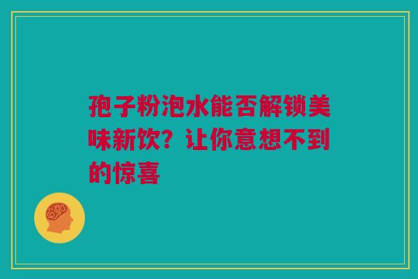 孢子粉泡水能否解锁美味新饮？让你意想不到的惊喜