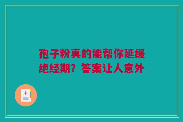 孢子粉真的能帮你延缓绝经期？答案让人意外