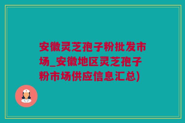 安徽灵芝孢子粉批发市场_安徽地区灵芝孢子粉市场供应信息汇总)
