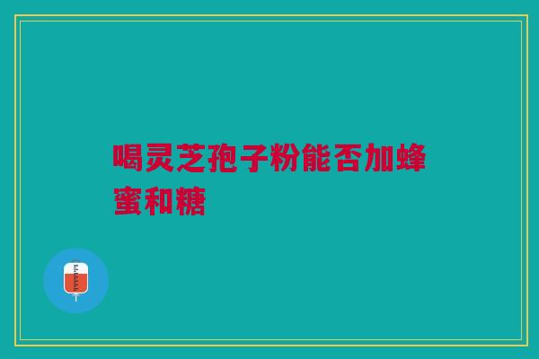喝灵芝孢子粉能否加蜂蜜和糖