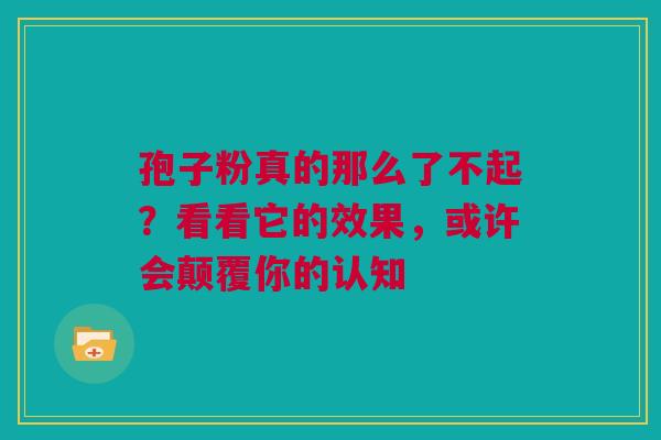 孢子粉真的那么了不起？看看它的效果，或许会颠覆你的认知