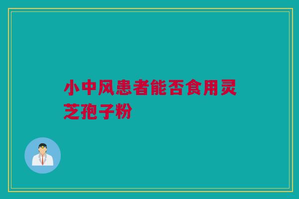 小中风患者能否食用灵芝孢子粉