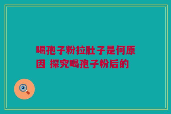 喝孢子粉拉肚子是何原因 探究喝孢子粉后的