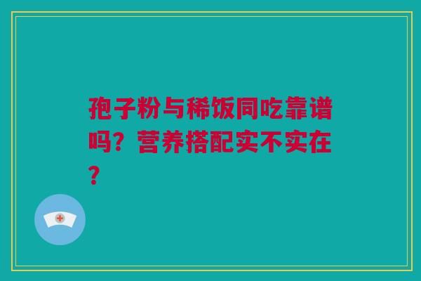 孢子粉与稀饭同吃靠谱吗？营养搭配实不实在？