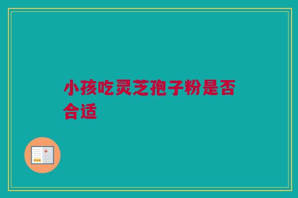 小孩吃灵芝孢子粉是否合适