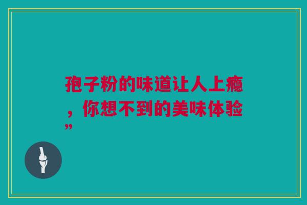 孢子粉的味道让人上瘾，你想不到的美味体验”