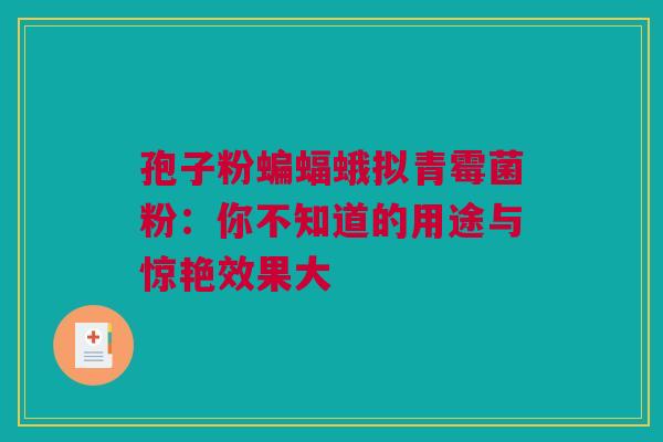 孢子粉蝙蝠蛾拟青霉菌粉：你不知道的用途与惊艳效果大