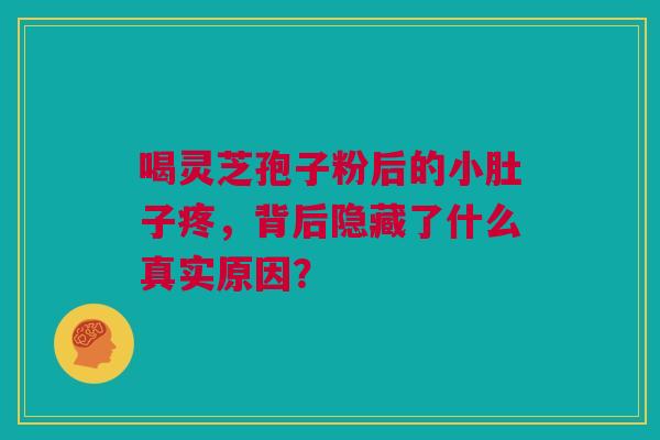 喝灵芝孢子粉后的小肚子疼，背后隐藏了什么真实原因？