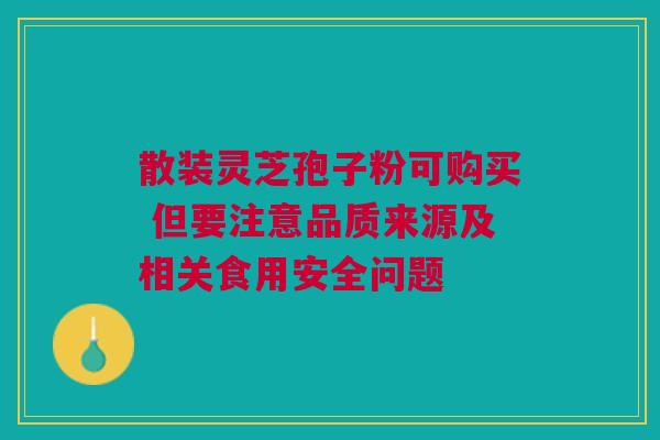 散装灵芝孢子粉可购买 但要注意品质来源及相关食用安全问题