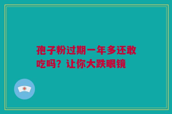 孢子粉过期一年多还敢吃吗？让你大跌眼镜