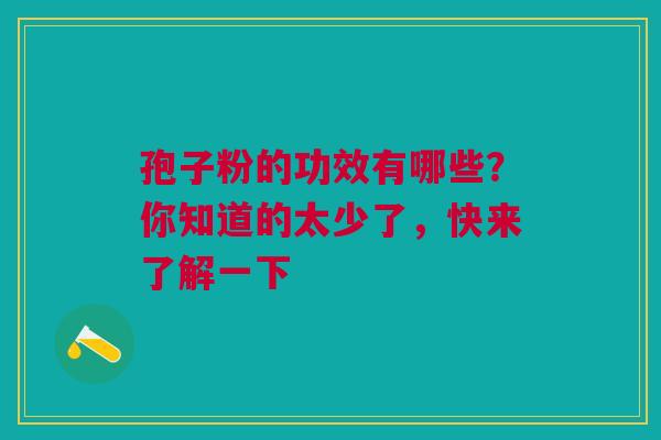 孢子粉的功效有哪些？你知道的太少了，快来了解一下