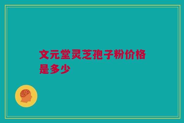 文元堂灵芝孢子粉价格是多少