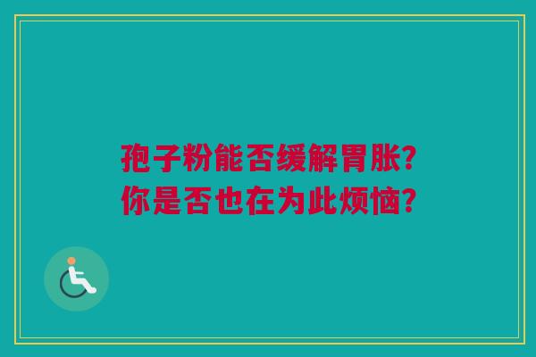 孢子粉能否缓解胃胀？你是否也在为此烦恼？
