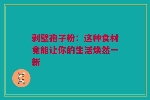 剥壁孢子粉：这种食材竟能让你的生活焕然一新