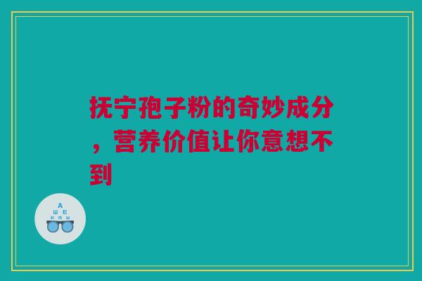 抚宁孢子粉的奇妙成分，营养价值让你意想不到