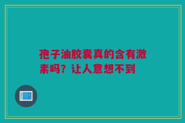 孢子油胶囊真的含有激素吗？让人意想不到