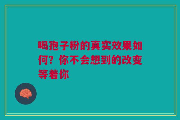 喝孢子粉的真实效果如何？你不会想到的改变等着你