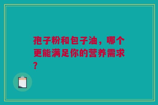 孢子粉和包子油，哪个更能满足你的营养需求？