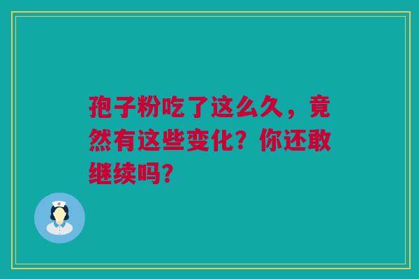 孢子粉吃了这么久，竟然有这些变化？你还敢继续吗？