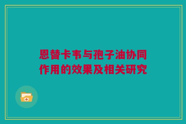 恩替卡韦与孢子油协同作用的效果及相关研究