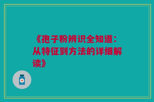 《孢子粉辨识全知道：从特征到方法的详细解读》