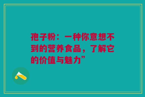 孢子粉：一种你意想不到的营养食品，了解它的价值与魅力”