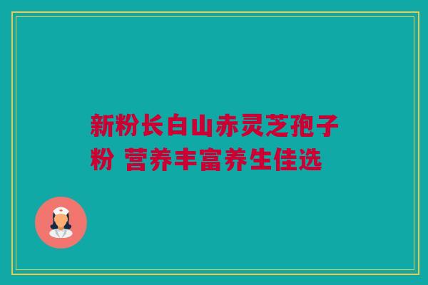 新粉长白山赤灵芝孢子粉 营养丰富养生佳选
