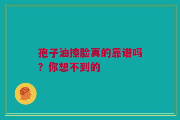 孢子油擦脸真的靠谱吗？你想不到的