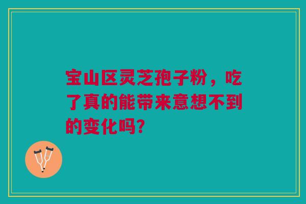 宝山区灵芝孢子粉，吃了真的能带来意想不到的变化吗？