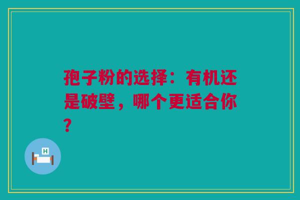孢子粉的选择：有机还是破壁，哪个更适合你？