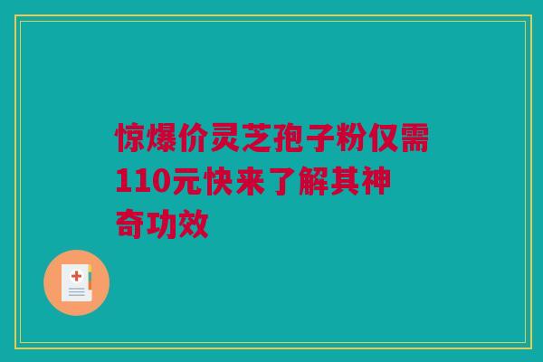 惊爆价灵芝孢子粉仅需110元快来了解其神奇功效
