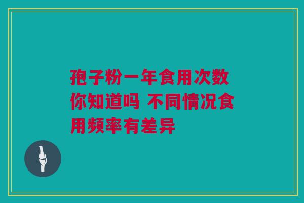 孢子粉一年食用次数 你知道吗 不同情况食用频率有差异