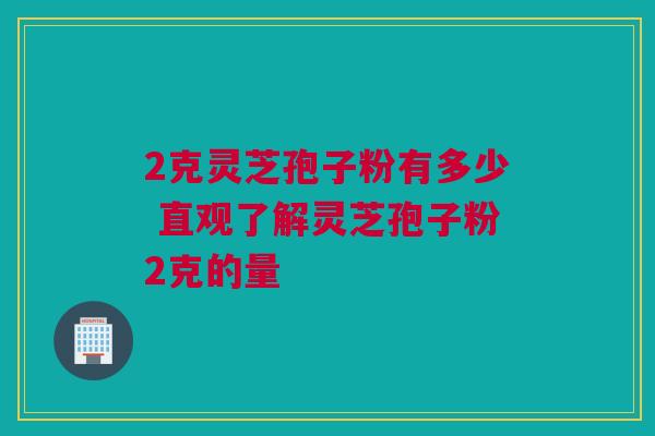 2克灵芝孢子粉有多少 直观了解灵芝孢子粉2克的量