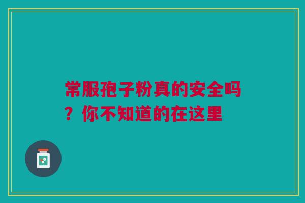 常服孢子粉真的安全吗？你不知道的在这里