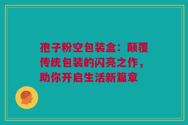 孢子粉空包装盒：颠覆传统包装的闪亮之作，助你开启生活新篇章