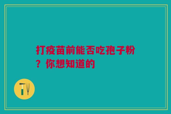 打疫苗前能否吃孢子粉？你想知道的