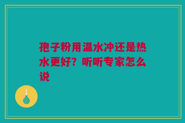 孢子粉用温水冲还是热水更好？听听专家怎么说
