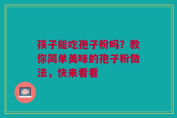 孩子能吃孢子粉吗？教你简单美味的孢子粉做法，快来看看