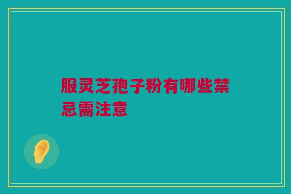 服灵芝孢子粉有哪些禁忌需注意