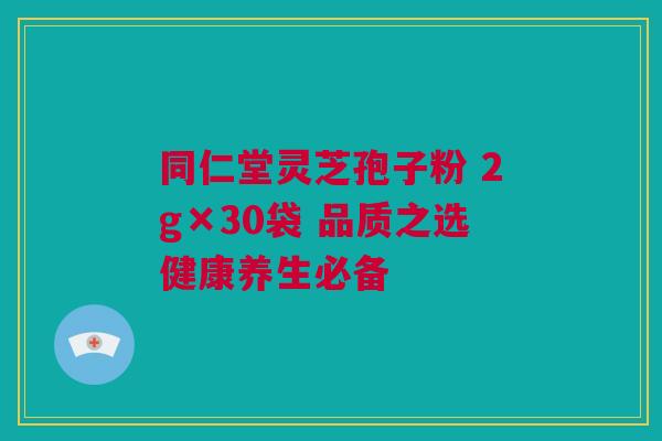 同仁堂灵芝孢子粉 2g×30袋 品质之选健康养生必备